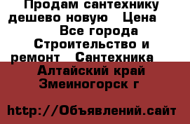 Продам сантехнику дешево новую › Цена ­ 20 - Все города Строительство и ремонт » Сантехника   . Алтайский край,Змеиногорск г.